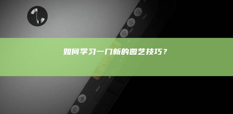 如何学习一门新的园艺技巧？