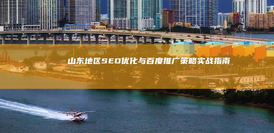 山东地区SEO优化与百度推广策略实战指南